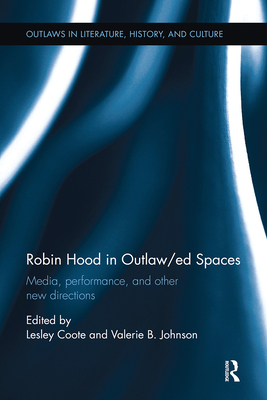 Robin Hood in Outlaw/ed Spaces: Media, Performance, and Other New Directions - Coote, Lesley (Editor), and Johnson, Valerie (Editor)
