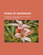 Robin of Sherwood; A Comedy in Three Acts and Four Scenes