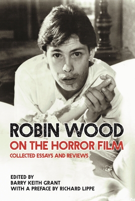 Robin Wood on the Horror Film: Collected Essays and Reviews - Wood, Robin, and Lippe, Richard (Introduction by), and Grant, Barry Keith (Editor)