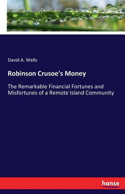 Robinson Crusoe's Money: The Remarkable Financial Fortunes and Misfortunes of a Remote Island Community - Wells, David a