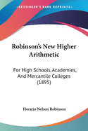 Robinson's New Higher Arithmetic: For High Schools, Academies, And Mercantile Colleges (1895)
