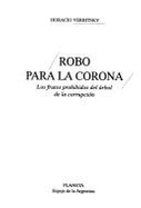 Robo Para La Corona: Los Frutos Prohibidos del Arbol de La Corrupcion - Verbitsky, Horacio