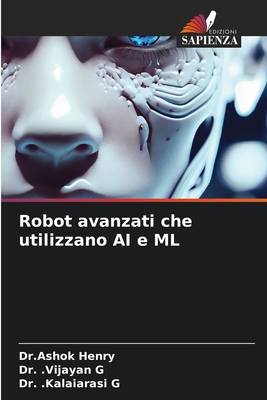 Robot avanzati che utilizzano AI e ML - Henry, Dr Ashok, and G, Vijayan, Dr., and G, Kalaiarasi, Dr.