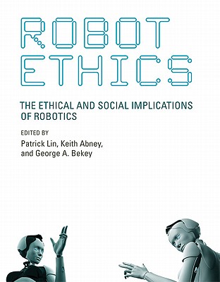 Robot Ethics: The Ethical and Social Implications of Robotics - Lin, Patrick (Editor), and Abney, Keith (Editor), and Bekey, George A (Editor)
