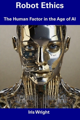 Robot Ethics: The Human Factor in the Age of AI - Wright, Iris