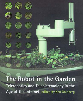 Robot in the Garden: Telerobotics and Telepistemology in the Age of the Internet - Goldberg, Ken (Editor)