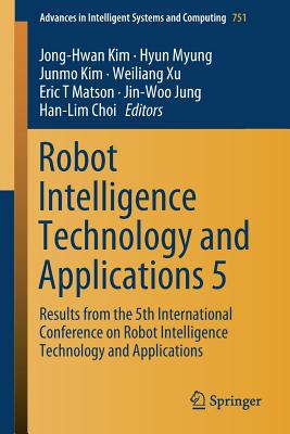 Robot Intelligence Technology and Applications 5: Results from the 5th International Conference on Robot Intelligence Technology and Applications - Kim, Jong-Hwan (Editor), and Myung, Hyun (Editor), and Kim, Junmo (Editor)