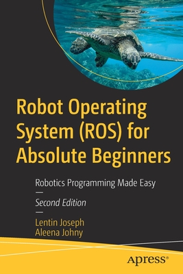 Robot Operating System (ROS) for Absolute Beginners: Robotics Programming Made Easy - Joseph, Lentin, and Johny, Aleena