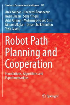 Robot Path Planning and Cooperation: Foundations, Algorithms and Experimentations - Koubaa, Anis, and Bennaceur, Hachemi, and Chaari, Imen