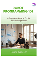 Robot Programming 101: A Beginner's Guide to Coding and Building Robots