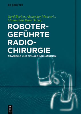 Robotergef?hrte Radiochirurgie: Cranielle Und Spinale Indikationen - Becker, Gerd (Editor), and Muacevic, Alexander (Editor), and Ruge, Maximilian (Editor)