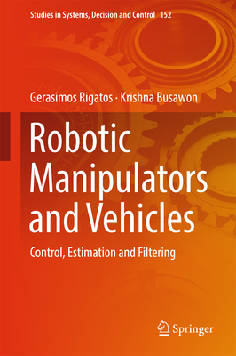 Robotic Manipulators and Vehicles: Control, Estimation and Filtering - Rigatos, Gerasimos, and Busawon, Krishna