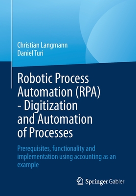 Robotic Process Automation (RPA) - Digitization and Automation of Processes: Prerequisites, functionality and implementation using accounting as an example - Langmann, Christian, and Turi, Daniel