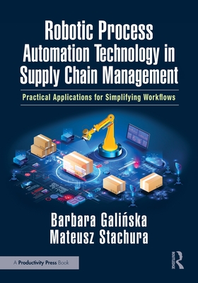 Robotic Process Automation Technology in Supply Chain Management: Practical Applications for Simplifying Workflows - Gali ska, Barbara, and Stachura, Mateusz