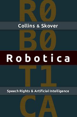 Robotica: Speech Rights and Artificial Intelligence - Collins, Ronald K L, and Skover, David M