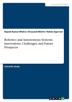 Robotics and Autonomous Systems. Innovations, Challenges, and Future Prospects - Mishra, Rajesh Kumar, and Agarwal, Rekha, and Mishra, Divyansh