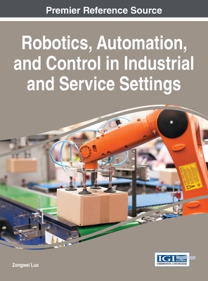 Robotics, Automation, and Control in Industrial and Service Settings - Luo, Zongwei (Editor)
