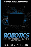 Robotics: Discover The Robotic Innovations Of The Future - An Introductory Guide to Robotics