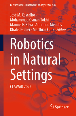 Robotics in Natural Settings: CLAWAR 2022 - Cascalho, Jos M. (Editor), and Tokhi, Mohammad  Osman (Editor), and Silva, Manuel F. (Editor)
