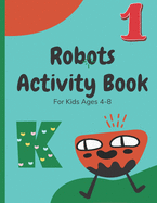Robots Activity Book For Kids Ages 4-8: A Funny Activity Book for Childs (boys, Girls) with Letters, Numbers, Handwriting pages and Coloring Pages.