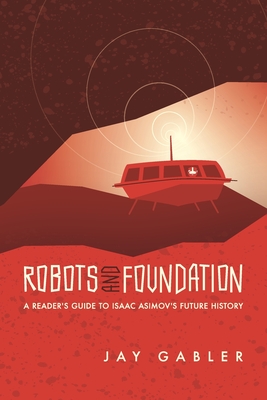 Robots and Foundation: A Reader's Guide to Isaac Asimov's Future History - Gabler, Jay