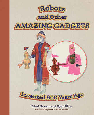 Robots and Other Amazing Gadgets Invented 800 Years Ago - Hossain, Faisal, and Zhou, Qishi