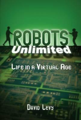 Robots Unlimited: Life in a Virtual Age - Levy, David