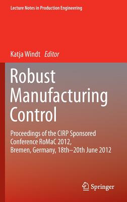 Robust Manufacturing Control: Proceedings of the CIRP Sponsored Conference RoMaC 2012, Bremen, Germany, 18th-20th June 2012 - Windt, Katja (Editor)