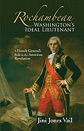 Rochambeau: Washington's Ideal Lieutenant: A French General's Role in the American Revolution