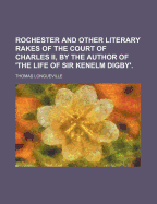 Rochester and Other Literary Rakes of the Court of Charles II, by the Author of 'The Life of Sir Kenelm Digby'