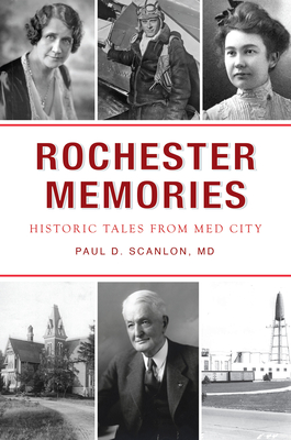 Rochester Memories: Historic Tales from Med City - Scanlon MD, Paul David