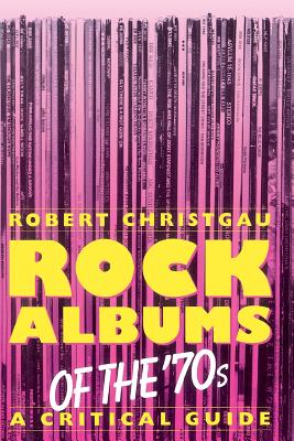 Rock Albums of the 70s: A Critical Guide - Christgau, Robert