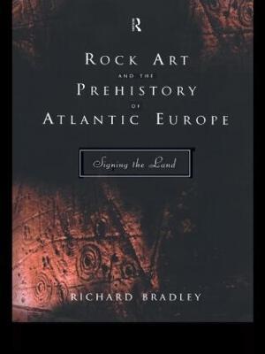 Rock Art and the Prehistory of Atlantic Europe: Signing the Land - Bradley, Richard, Mr.