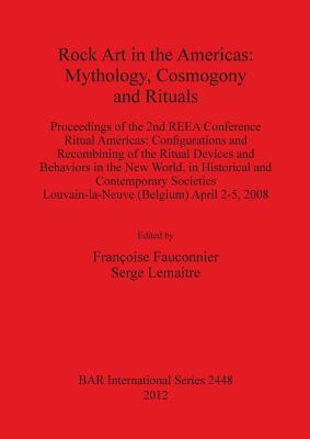 Rock Art in the Americas: Mythology Cosmogony and Rituals: Proceedings of the 2nd REEA Conference Ritual Americas: Configurations and Recombining of the Ritual Devices and Behaviors in the New World, in Historical and Contemporary Societies Louvain-la... - Fauconnier, Franoise (Editor), and Lemaitre, Serge (Editor)