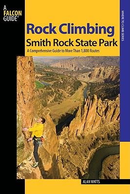 Rock Climbing Smith Rock State Park: A Comprehensive Guide to More Than 1,800 Routes - Watts, Alan