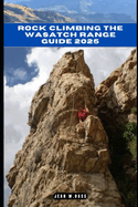 Rock Climbing the Wasatch Range Guide 2025