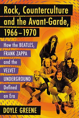 Rock, Counterculture and the Avant-Garde, 1966-1970 - Greene, Doyle