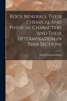 Rock Minerals, Their Chemical and Physical Characters and Their Determination in Thin Sections - Iddings, Joseph Paxson