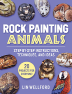 Rock Painting Animals: Step-By-Step Instructions, Techniques, and Ideas--20 Projects for Everyone!