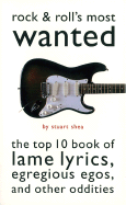 Rock & Roll's Most Wanted: The Top 10 Book of Lame Lyrics, Egregious Egos, and Other Oddities