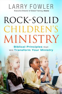 Rock-Solid Children's Ministry: Biblical Principles That Will Transform Your Ministry - Fowler, Larry