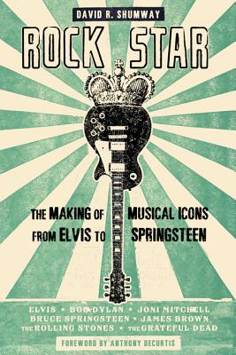Rock Star: The Making of Musical Icons from Elvis to Springsteen - Shumway, David R