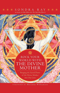Rock Your World with the Divine Mother: Bringing the Sacred Power of the Divine Mother Into Our Lives