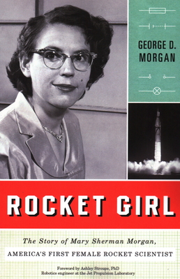 Rocket Girl: The Story of Mary Sherman Morgan, America's First Female Rocket Scientist - Morgan, George D, and Ashley Stroupe, Phd, PhD (Foreword by)