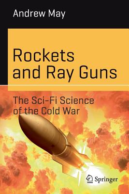 Rockets and Ray Guns: The Sci-Fi Science of the Cold War - May, Andrew