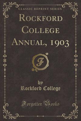 Rockford College Annual, 1903 (Classic Reprint) - College, Rockford