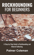 Rockhounding for Beginners: A Step-by-Step Guide to Rockhounding and Mineral Collecting