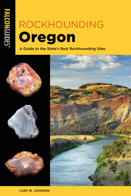 Rockhounding Oregon: A Guide to the State's Best Rockhounding Sites - Johnson, Lars W