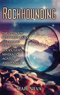 Rockhounding: The Ultimate Beginner's Guide to Finding and Studying Rocks, Gems, Minerals, Agates, and Fossils