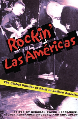 Rockin' Las Americas: The Global Politics of Rock in Latin/o America - Pacini Hernandez, Deborah (Editor), and Zolov, Eric (Editor), and Fernndez l'Hoeste, Hctor D (Editor)